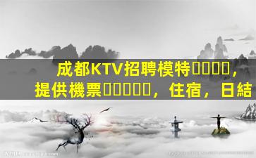 成都KTV招聘模特，提供機票，住宿，日結